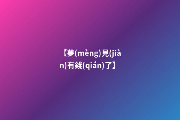 【夢(mèng)見(jiàn)有錢(qián)了】
