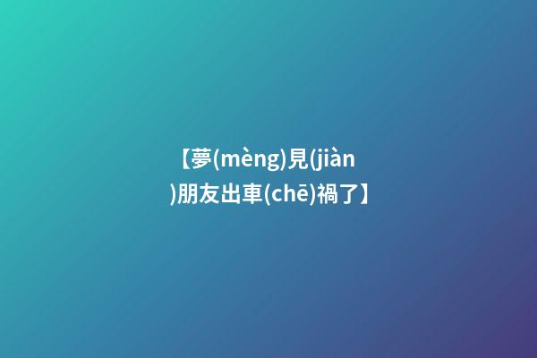 【夢(mèng)見(jiàn)朋友出車(chē)禍了】