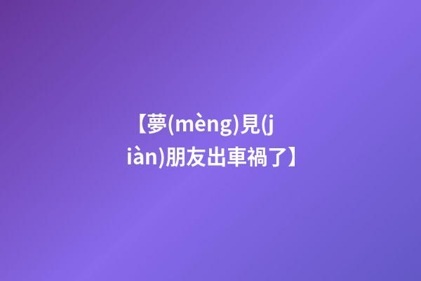 【夢(mèng)見(jiàn)朋友出車禍了】