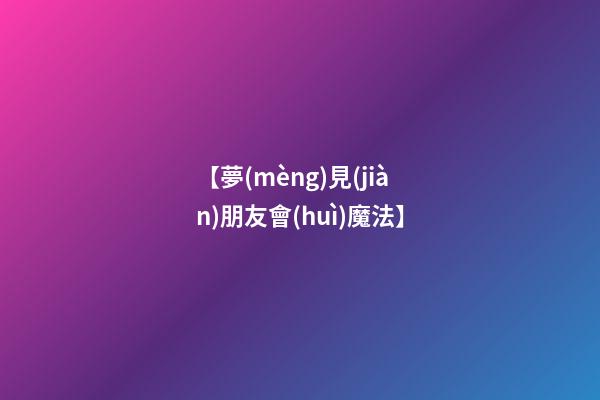 【夢(mèng)見(jiàn)朋友會(huì)魔法】