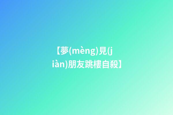 【夢(mèng)見(jiàn)朋友跳樓自殺】