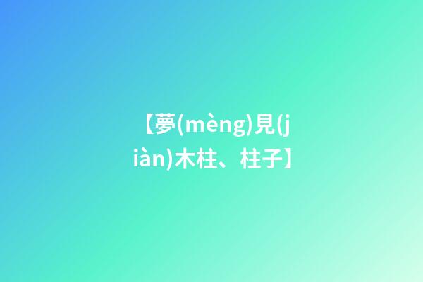 【夢(mèng)見(jiàn)木柱、柱子】