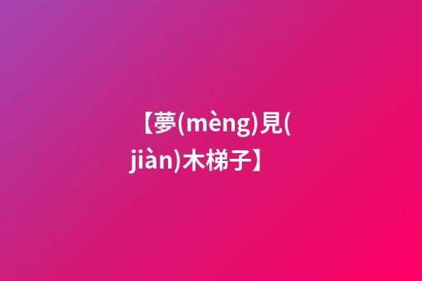 【夢(mèng)見(jiàn)木梯子】