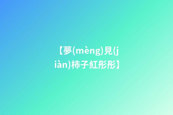 【夢(mèng)見(jiàn)柿子紅彤彤】