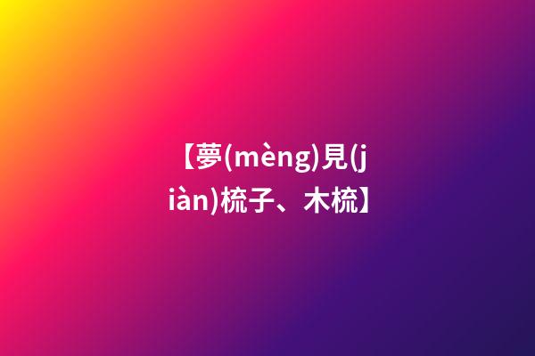【夢(mèng)見(jiàn)梳子、木梳】
