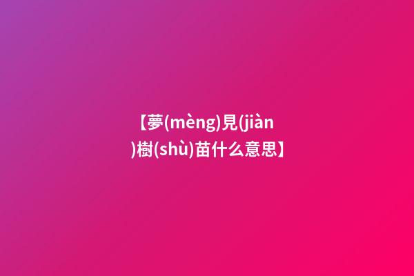 【夢(mèng)見(jiàn)樹(shù)苗什么意思】