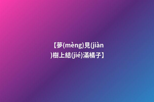 【夢(mèng)見(jiàn)樹上結(jié)滿橘子】