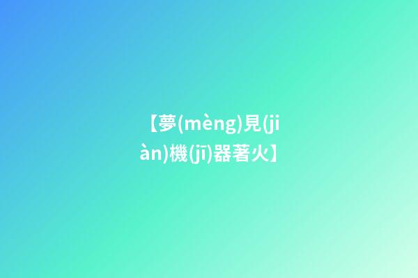 【夢(mèng)見(jiàn)機(jī)器著火】