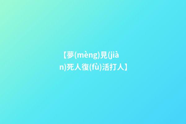 【夢(mèng)見(jiàn)死人復(fù)活打人】