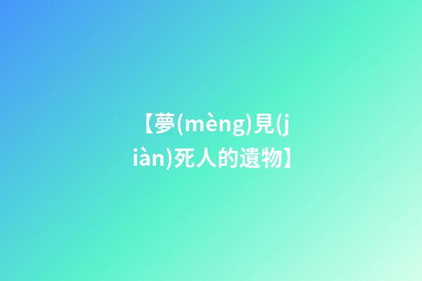 【夢(mèng)見(jiàn)死人的遺物】