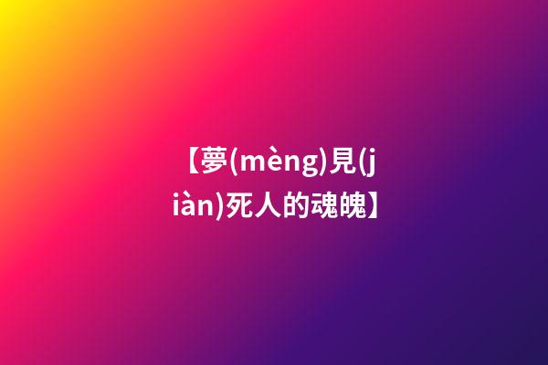 【夢(mèng)見(jiàn)死人的魂魄】