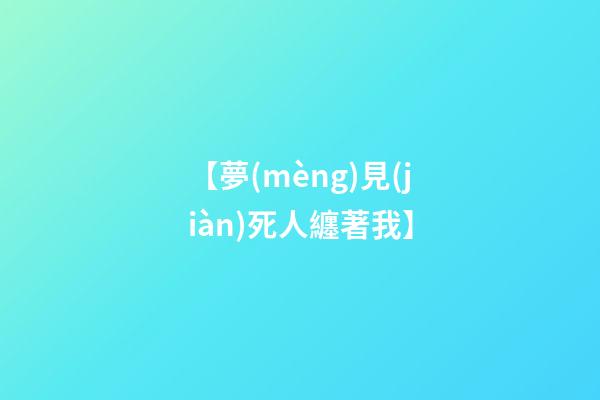 【夢(mèng)見(jiàn)死人纏著我】