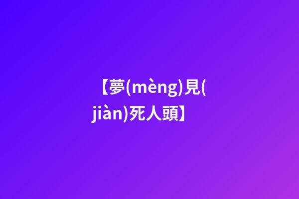 【夢(mèng)見(jiàn)死人頭】