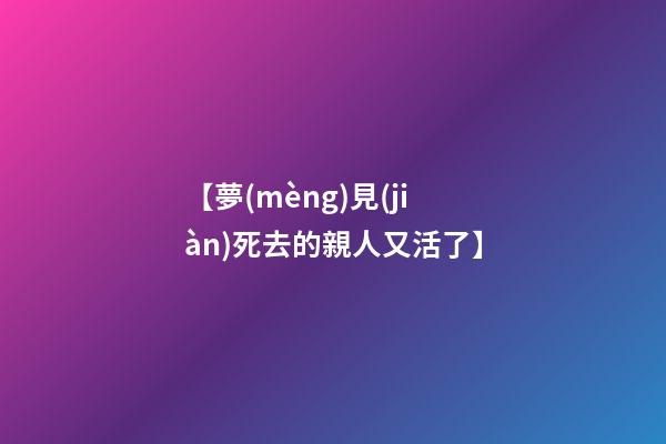 【夢(mèng)見(jiàn)死去的親人又活了】