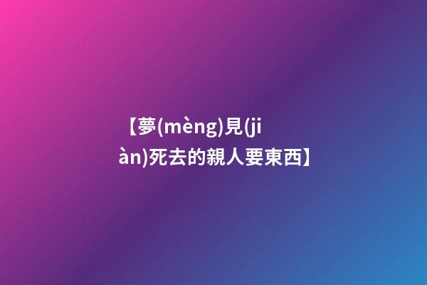 【夢(mèng)見(jiàn)死去的親人要東西】