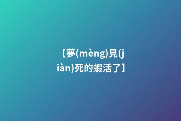 【夢(mèng)見(jiàn)死的蝦活了】