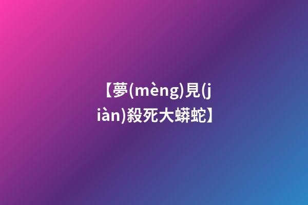 【夢(mèng)見(jiàn)殺死大蟒蛇】