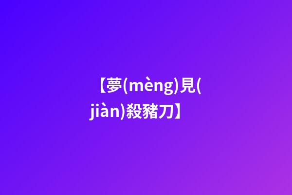 【夢(mèng)見(jiàn)殺豬刀】