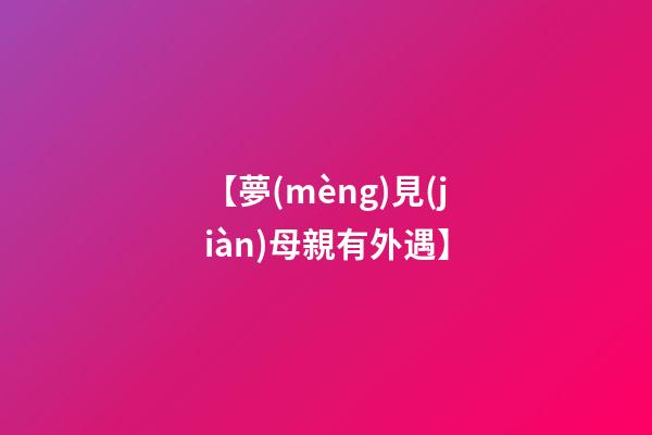 【夢(mèng)見(jiàn)母親有外遇】