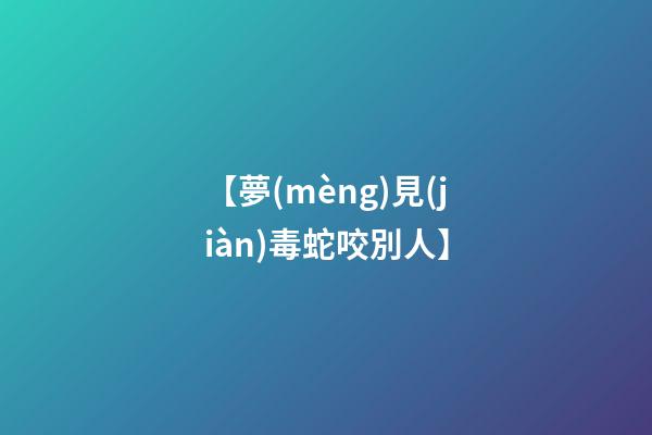 【夢(mèng)見(jiàn)毒蛇咬別人】
