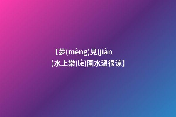 【夢(mèng)見(jiàn)水上樂(lè)園水溫很涼】