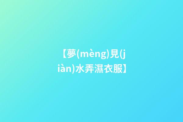 【夢(mèng)見(jiàn)水弄濕衣服】