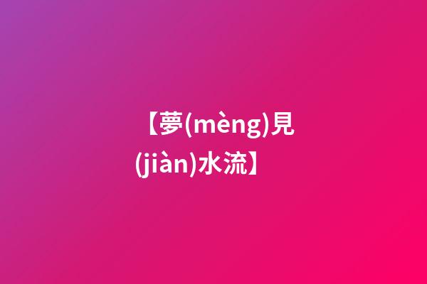 【夢(mèng)見(jiàn)水流】