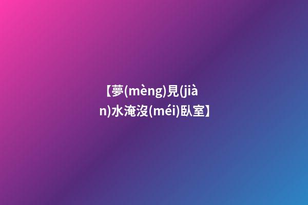 【夢(mèng)見(jiàn)水淹沒(méi)臥室】