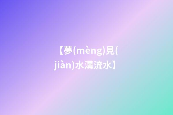 【夢(mèng)見(jiàn)水溝流水】