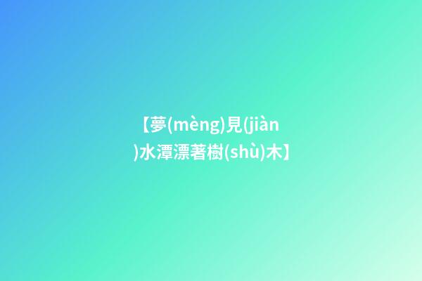 【夢(mèng)見(jiàn)水潭漂著樹(shù)木】