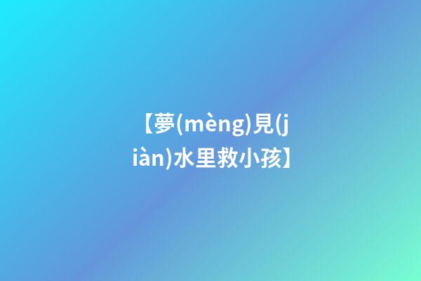 【夢(mèng)見(jiàn)水里救小孩】