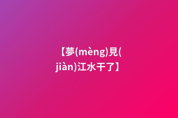 【夢(mèng)見(jiàn)江水干了】