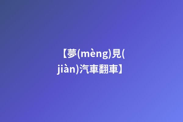 【夢(mèng)見(jiàn)汽車翻車】