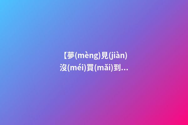 【夢(mèng)見(jiàn)沒(méi)買(mǎi)到白菜】