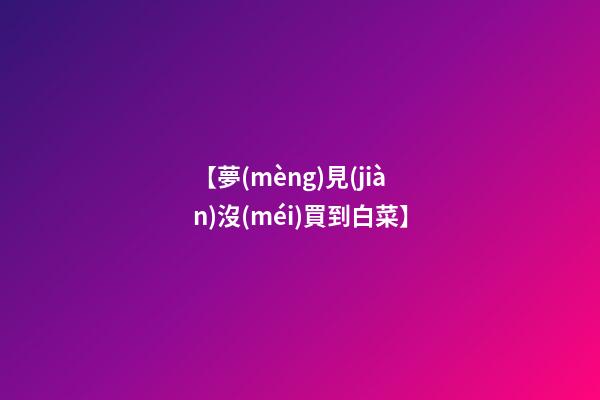 【夢(mèng)見(jiàn)沒(méi)買到白菜】
