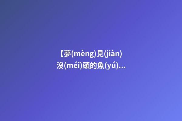 【夢(mèng)見(jiàn)沒(méi)頭的魚(yú)】