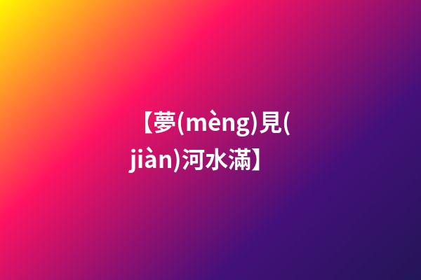 【夢(mèng)見(jiàn)河水滿】