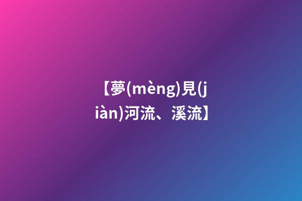 【夢(mèng)見(jiàn)河流、溪流】