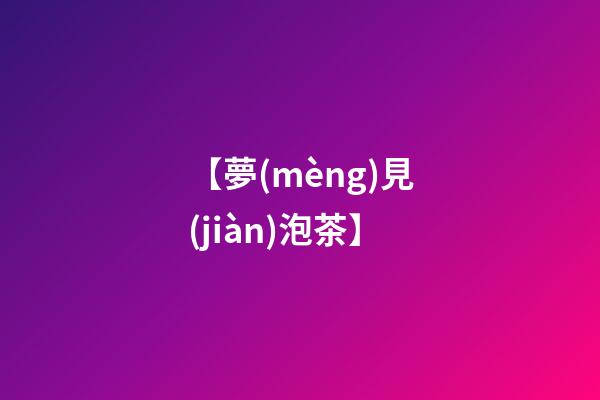 【夢(mèng)見(jiàn)泡茶】