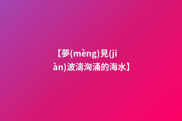 【夢(mèng)見(jiàn)波濤洶涌的海水】