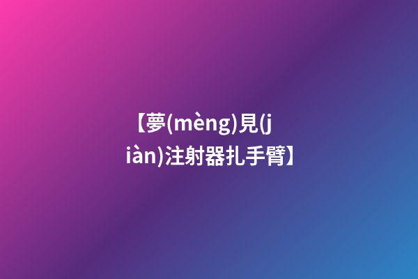 【夢(mèng)見(jiàn)注射器扎手臂】