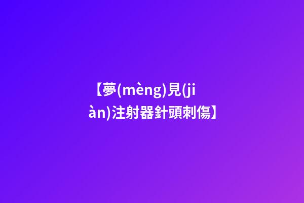 【夢(mèng)見(jiàn)注射器針頭刺傷】
