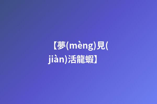【夢(mèng)見(jiàn)活龍蝦】