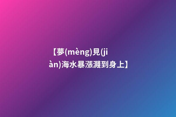 【夢(mèng)見(jiàn)海水暴漲濺到身上】