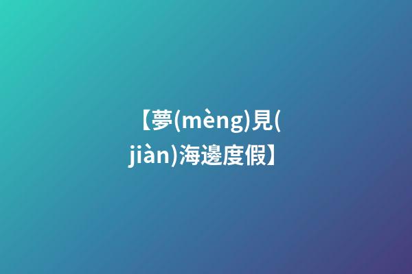 【夢(mèng)見(jiàn)海邊度假】