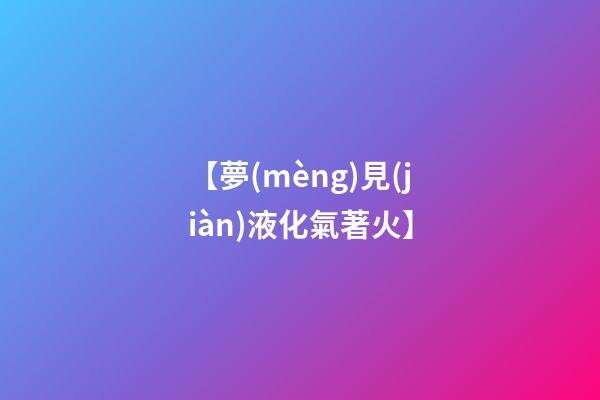 【夢(mèng)見(jiàn)液化氣著火】