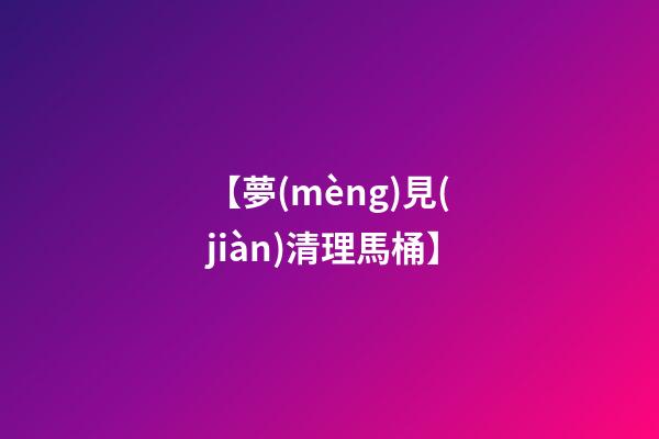 【夢(mèng)見(jiàn)清理馬桶】