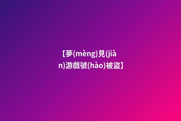 【夢(mèng)見(jiàn)游戲號(hào)被盜】