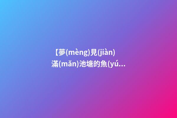 【夢(mèng)見(jiàn)滿(mǎn)池塘的魚(yú)】