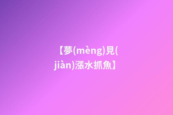 【夢(mèng)見(jiàn)漲水抓魚】